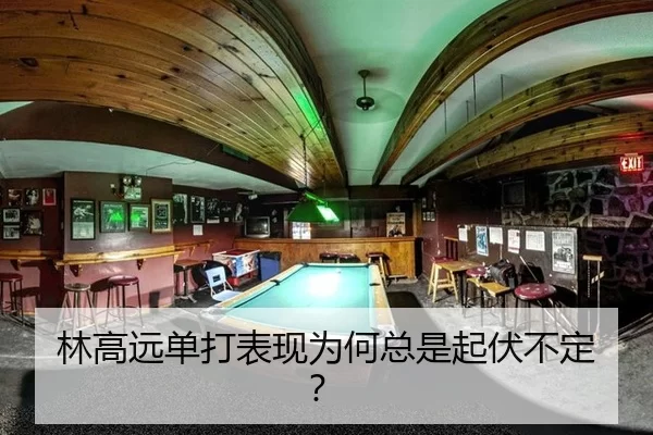 林高远单打表现为何总是起伏不定？